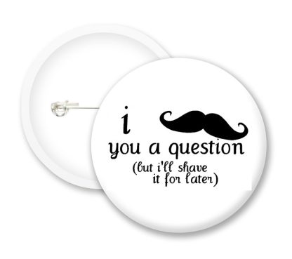 I Moustahce You A Question Button Badges